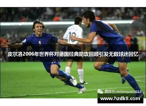 皮尔洛2006年世界杯对德国经典助攻回顾引发无数球迷回忆